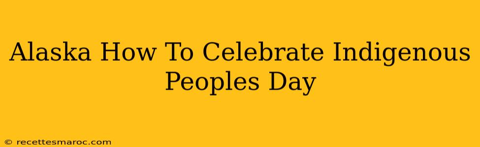 Alaska How To Celebrate Indigenous Peoples Day