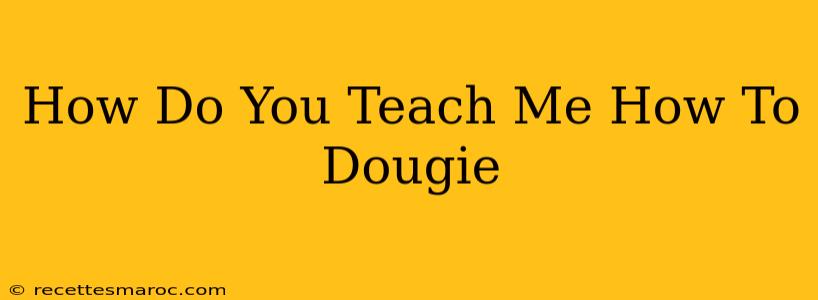 How Do You Teach Me How To Dougie