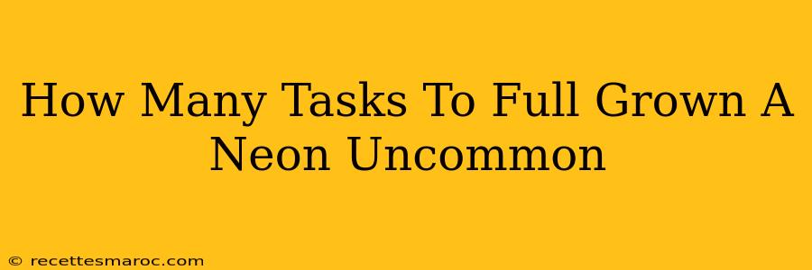 How Many Tasks To Full Grown A Neon Uncommon