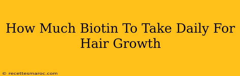 How Much Biotin To Take Daily For Hair Growth