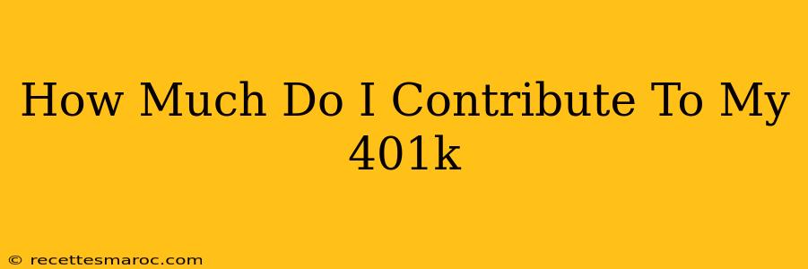 How Much Do I Contribute To My 401k