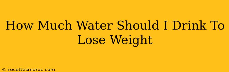 How Much Water Should I Drink To Lose Weight