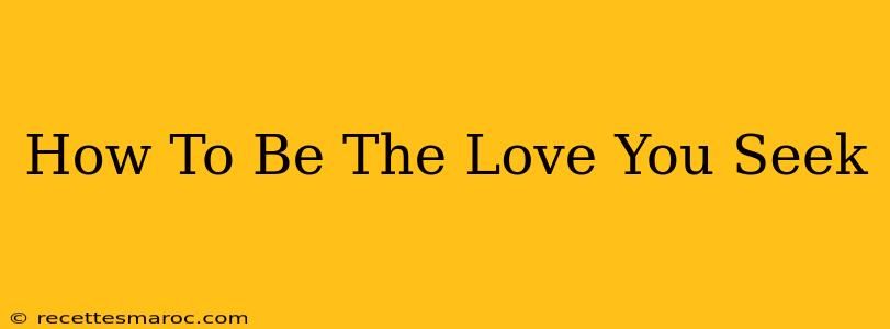 How To Be The Love You Seek