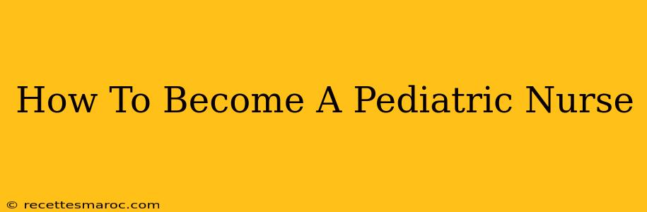 How To Become A Pediatric Nurse