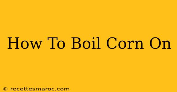 How To Boil Corn On