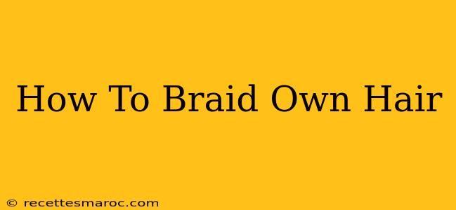 How To Braid Own Hair