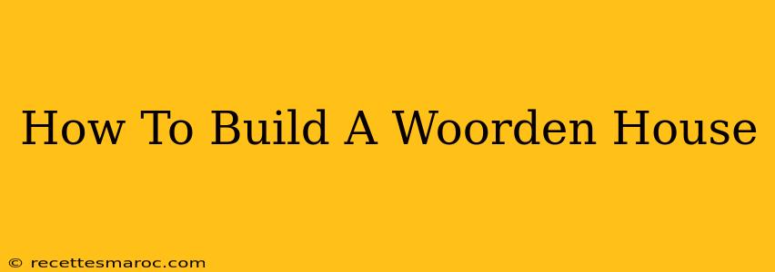 How To Build A Woorden House