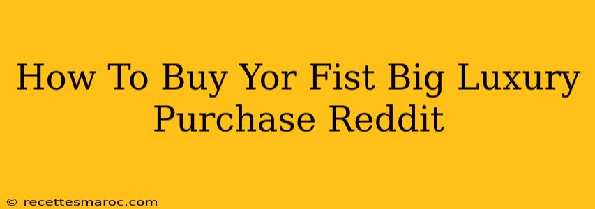 How To Buy Yor Fist Big Luxury Purchase Reddit