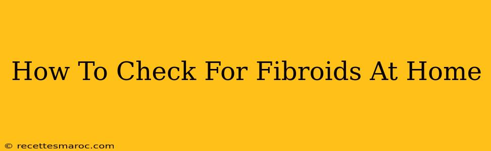 How To Check For Fibroids At Home