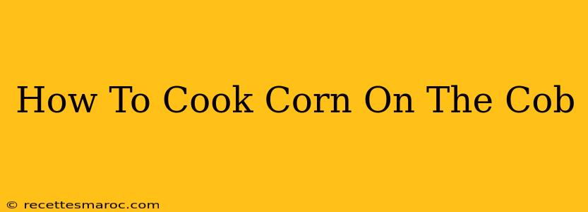 How To Cook Corn On The Cob