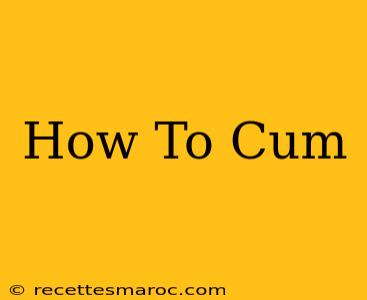 How To Cum