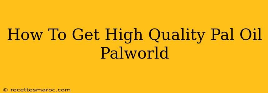 How To Get High Quality Pal Oil Palworld