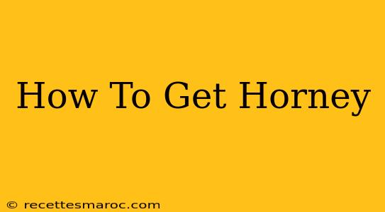 How To Get Horney