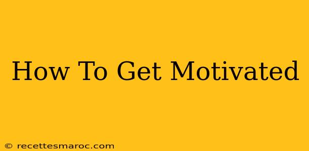 How To Get Motivated