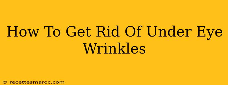 How To Get Rid Of Under Eye Wrinkles