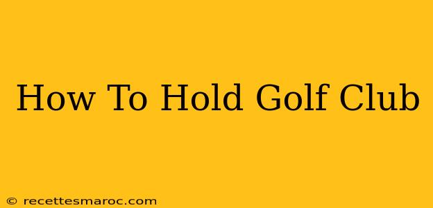 How To Hold Golf Club