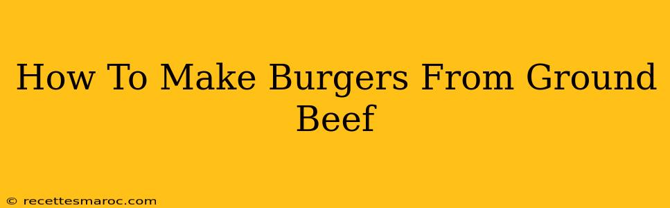 How To Make Burgers From Ground Beef