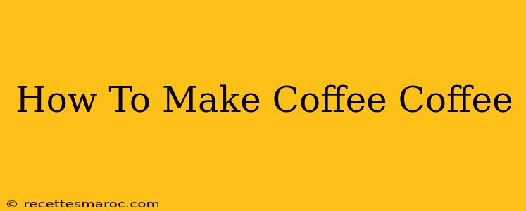 How To Make Coffee Coffee