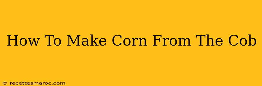 How To Make Corn From The Cob