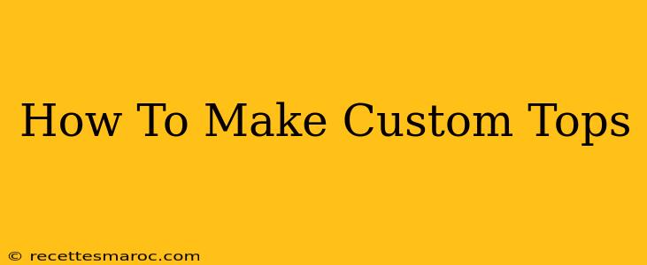 How To Make Custom Tops