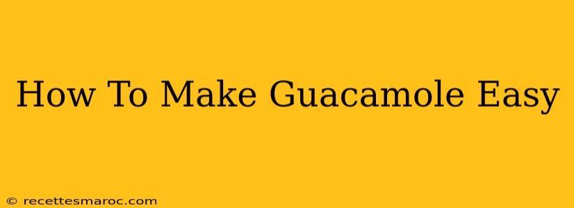 How To Make Guacamole Easy