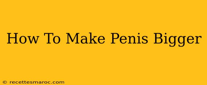 How To Make Penis Bigger