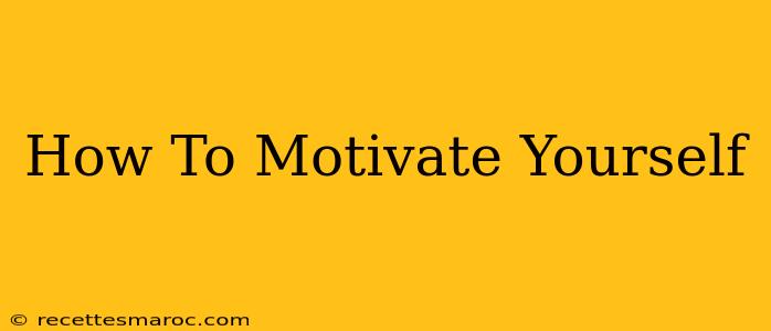 How To Motivate Yourself