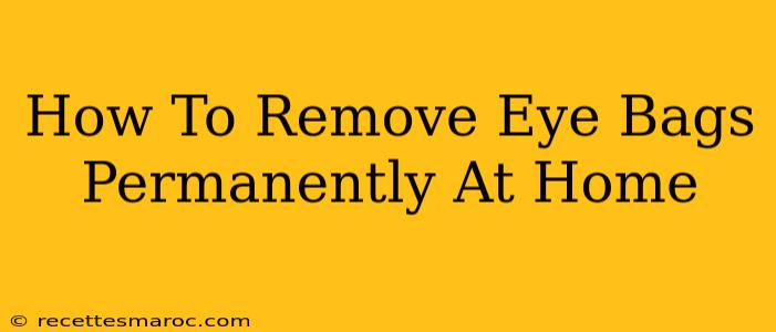 How To Remove Eye Bags Permanently At Home