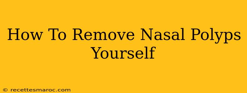 How To Remove Nasal Polyps Yourself