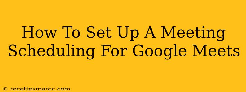 How To Set Up A Meeting Scheduling For Google Meets