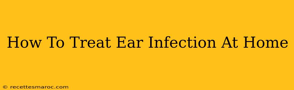 How To Treat Ear Infection At Home