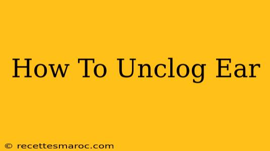 How To Unclog Ear