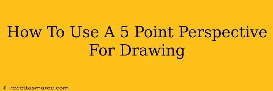 How To Use A 5 Point Perspective For Drawing