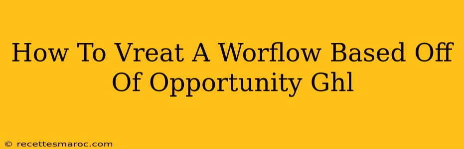 How To Vreat A Worflow Based Off Of Opportunity Ghl